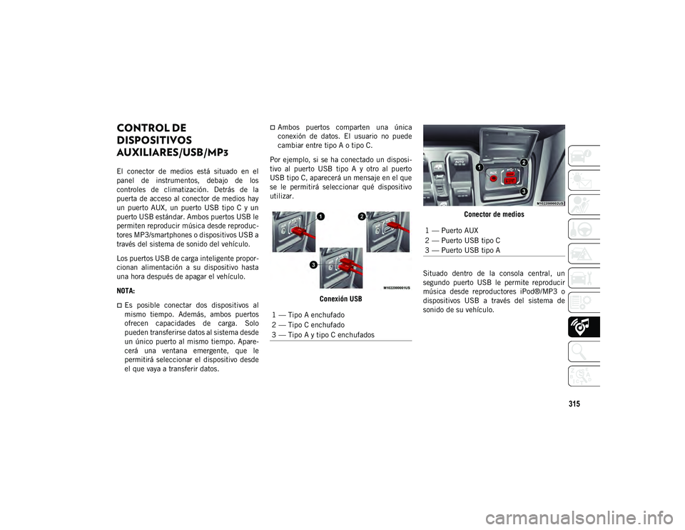 JEEP WRANGLER UNLIMITED 2020  Manual de Empleo y Cuidado (in Spanish) 315
CONTROL DE 
DISPOSITIVOS 
AUXILIARES/USB/MP3  
El  conector  de  medios  está  situado  en  el
panel  de  instrumentos,  debajo  de  los
controles  de  climatización.  Detrás  de  la
puerta de 