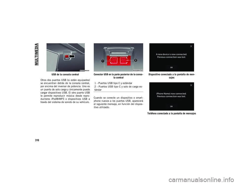 JEEP WRANGLER UNLIMITED 2020  Manual de Empleo y Cuidado (in Spanish) MULTIMEDIA
316
USB de la consola central
Otros  dos  puertos  USB (si están  equipados)
se  encuentran  detrás  de  la  consola  central,
por encima del inversor de potencia. Uno es
un puerto de sol