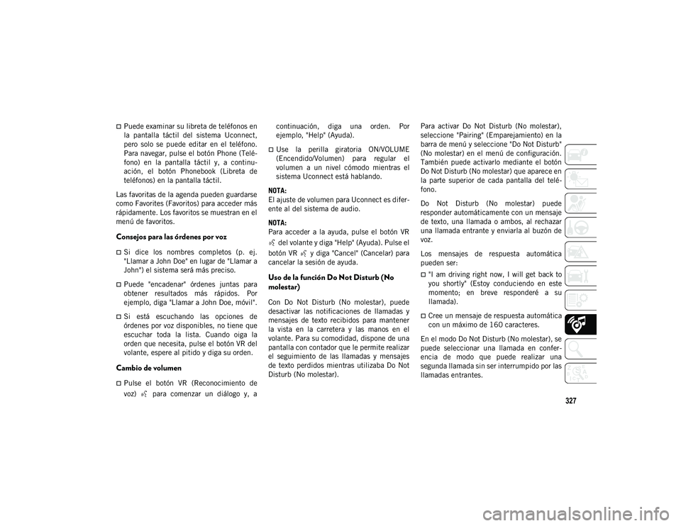 JEEP WRANGLER UNLIMITED 2020  Manual de Empleo y Cuidado (in Spanish) 327
Puede examinar su libreta de teléfonos en
la  pantalla  táctil  del  sistema  Uconnect,
pero  solo  se  puede  editar  en  el  teléfono.
Para navegar, pulse el botón Phone (Telé-
fono)  en