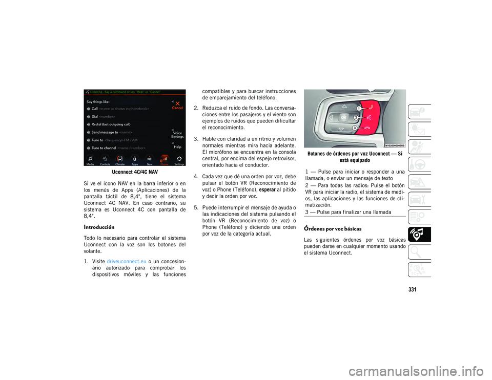 JEEP WRANGLER UNLIMITED 2020 Manual de Empleo y Cuidado (in Spanish) 331
Uconnect 4C/4C NAV
Si ve el icono NAV en la barra inferior o en
los menús de Apps (Aplicaciones) de la
pantalla táctil de 8,4", tiene el sistema
Uconnect 4C NAV. En JEEP WRANGLER UNLIMITED 2020 Manual de Empleo y Cuidado (in Spanish) 331
Uconnect 4C/4C NAV
Si ve el icono NAV en la barra inferior o en
los menús de Apps (Aplicaciones) de la
pantalla táctil de 8,4", tiene el sistema
Uconnect 4C NAV. En
