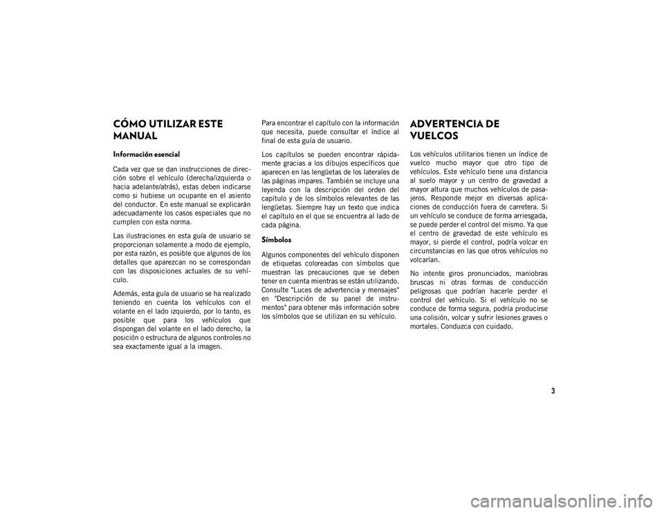 JEEP WRANGLER UNLIMITED 2021 Manual de Empleo y Cuidado (in Spanish) 3
CÓMO UTILIZAR ESTE
MANUAL
Información esencial
Cada vez que se dan instrucciones de direc-
ción sobre el vehículo (derecha/izquierda o
hacia adelante/atrás), estas deben indicarse
como JEEP WRANGLER UNLIMITED 2021 Manual de Empleo y Cuidado (in Spanish) 3
CÓMO UTILIZAR ESTE
MANUAL
Información esencial
Cada vez que se dan instrucciones de direc-
ción sobre el vehículo (derecha/izquierda o
hacia adelante/atrás), estas deben indicarse
como