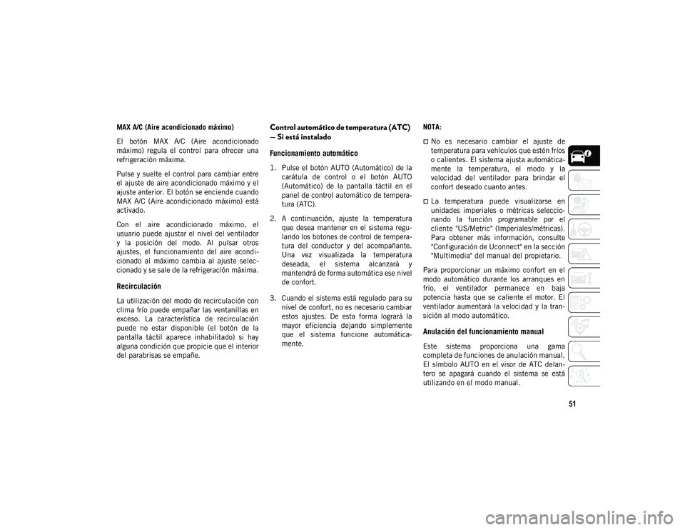 JEEP WRANGLER UNLIMITED 2020 Manual de Empleo y Cuidado (in Spanish) 51
MAX A/C (Aire acondicionado máximo)
El botón MAX A/C (Aire acondicionado
máximo) regula el control para ofrecer una
refrigeración máxima.
Pulse y suelte el control para cambiar en JEEP WRANGLER UNLIMITED 2020 Manual de Empleo y Cuidado (in Spanish) 51
MAX A/C (Aire acondicionado máximo)
El botón MAX A/C (Aire acondicionado
máximo) regula el control para ofrecer una
refrigeración máxima.
Pulse y suelte el control para cambiar en