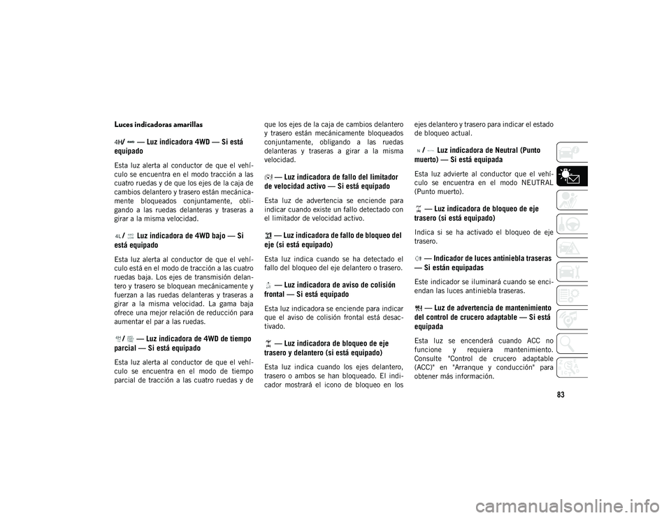 JEEP WRANGLER UNLIMITED 2020 Manual de Empleo y Cuidado (in Spanish) 83
Luces indicadoras amarillas/ — Luz indicadora 4WD — Si está
equipado
Esta luz alerta al conductor de que el vehí -
culo se encuentra en el modo tracción a las
cuatro ruedas y JEEP WRANGLER UNLIMITED 2020 Manual de Empleo y Cuidado (in Spanish) 83
Luces indicadoras amarillas/ — Luz indicadora 4WD — Si está
equipado
Esta luz alerta al conductor de que el vehí -
culo se encuentra en el modo tracción a las
cuatro ruedas y