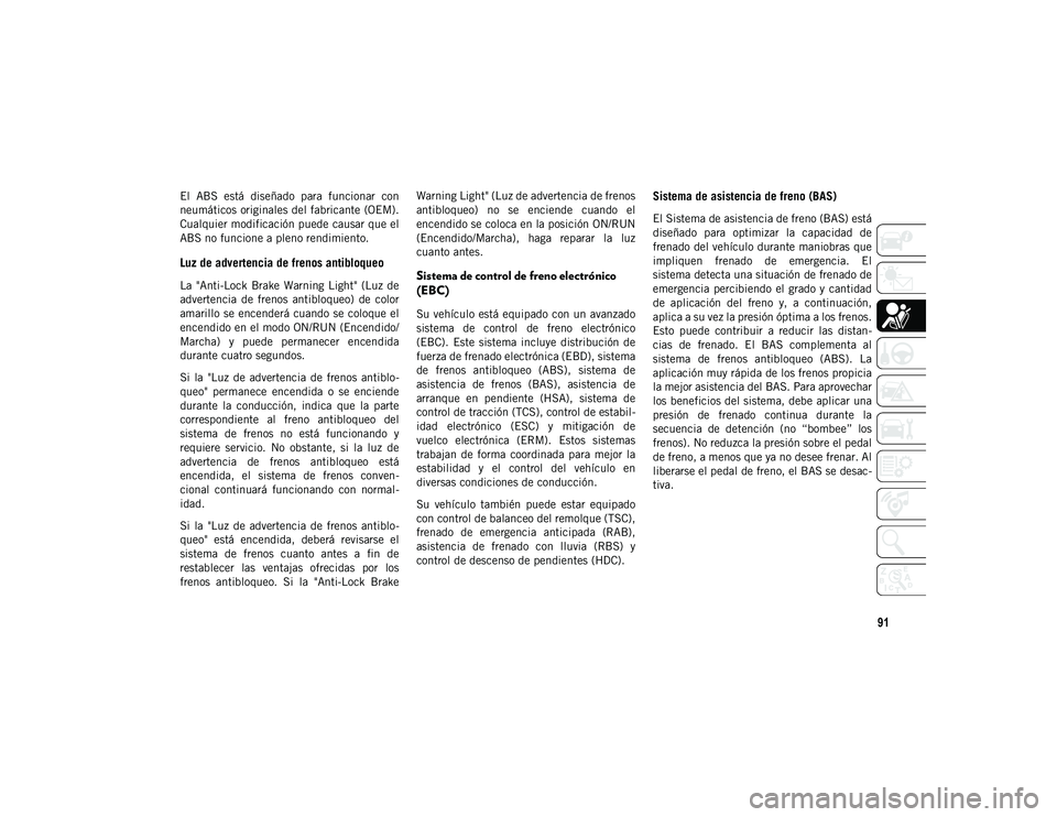 JEEP WRANGLER UNLIMITED 2020  Manual de Empleo y Cuidado (in Spanish) 91
El  ABS  está  diseñado  para  funcionar  con
neumáticos originales del fabricante (OEM).
Cualquier modificación puede causar que el
ABS no funcione a pleno rendimiento.
Luz de advertencia de f