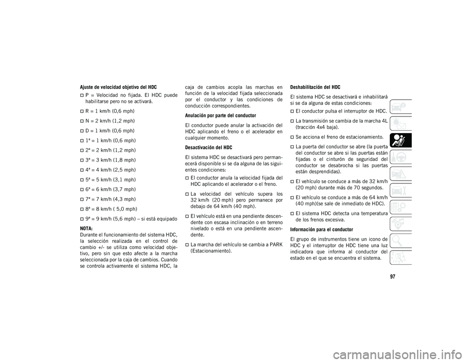 JEEP WRANGLER UNLIMITED 2020  Manual de Empleo y Cuidado (in Spanish) 97
Ajuste de velocidad objetivo del HDC
P  =  Velocidad  no  fijada.  El  HDC  puede
habilitarse pero no se activará.
R = 1 km/h (0,6 mph)
N = 2 km/h (1,2 mph)
D = 1 km/h (0,6 mph)
1ª