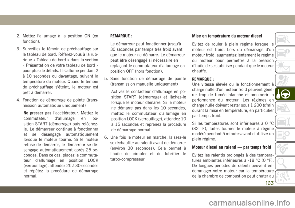 JEEP WRANGLER UNLIMITED 2019 Notice dentretien (in French) 2. Mettez l'allumage à la position ON (en
fonction).
3. Surveillez le témoin de préchauffage sur
le tableau de bord. Référez-vous à la rub-
rique « Tableau de bord » dans la section
« Pr JEEP WRANGLER UNLIMITED 2019 Notice dentretien (in French) 2. Mettez l'allumage à la position ON (en
fonction).
3. Surveillez le témoin de préchauffage sur
le tableau de bord. Référez-vous à la rub-
rique « Tableau de bord » dans la section
« Pr