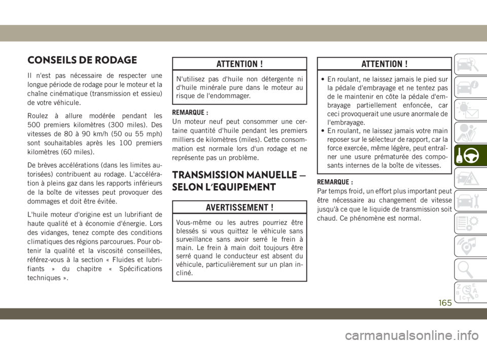 JEEP WRANGLER UNLIMITED 2019  Notice dentretien (in French) CONSEILS DE RODAGE
Il n'est pas nécessaire de respecter une
longue période de rodage pour le moteur et la
chaîne cinématique (transmission et essieu)
de votre véhicule.
Roulez à allure modé