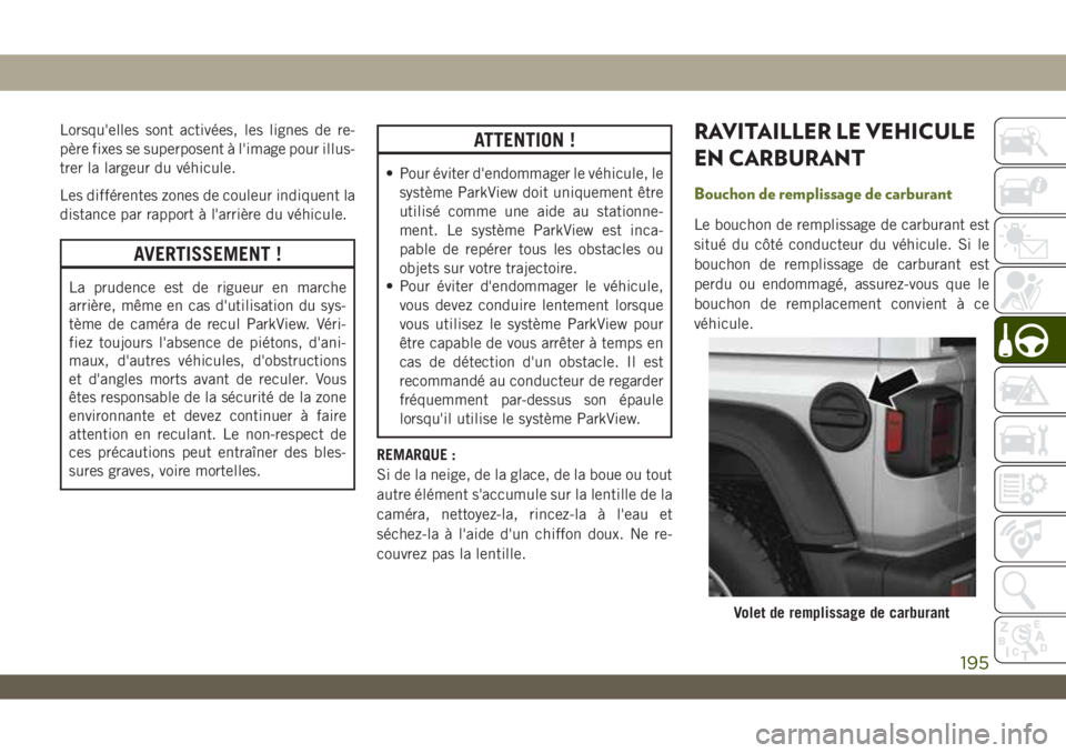 JEEP WRANGLER UNLIMITED 2019  Notice dentretien (in French) Lorsqu'elles sont activées, les lignes de re-
père fixes se superposent à l'image pour illus-
trer la largeur du véhicule.
Les différentes zones de couleur indiquent la
distance par rappo