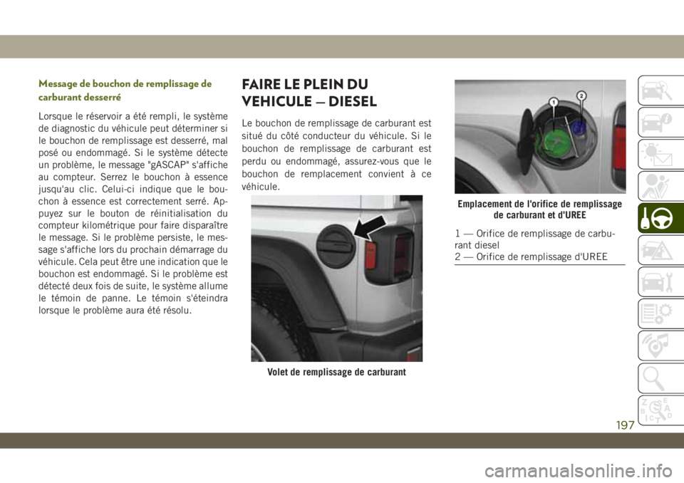 JEEP WRANGLER UNLIMITED 2019  Notice dentretien (in French) Message de bouchon de remplissage de
carburant desserré
Lorsque le réservoir a été rempli, le système
de diagnostic du véhicule peut déterminer si
le bouchon de remplissage est desserré, mal
p