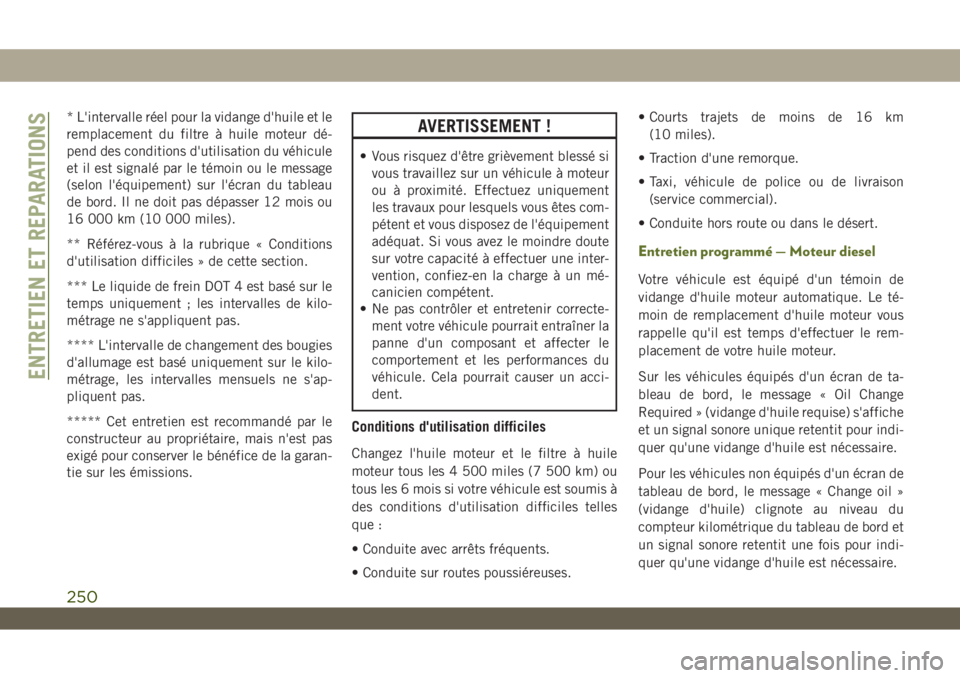 JEEP WRANGLER UNLIMITED 2019 Notice dentretien (in French) * L'intervalle réel pour la vidange d'huile et le
remplacement du filtre à huile moteur dé-
pend des conditions d'utilisation du véhicule
et il est signalé par le témoin ou le messag JEEP WRANGLER UNLIMITED 2019 Notice dentretien (in French) * L'intervalle réel pour la vidange d'huile et le
remplacement du filtre à huile moteur dé-
pend des conditions d'utilisation du véhicule
et il est signalé par le témoin ou le messag