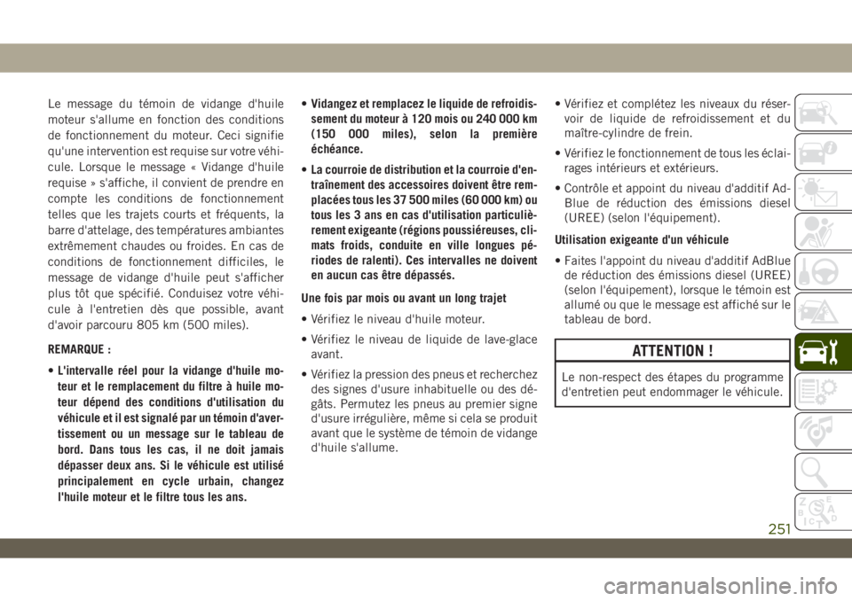 JEEP WRANGLER UNLIMITED 2019 Notice dentretien (in French) Le message du témoin de vidange d'huile
moteur s'allume en fonction des conditions
de fonctionnement du moteur. Ceci signifie
qu'une intervention est requise sur votre véhi-
cule. Lorsqu JEEP WRANGLER UNLIMITED 2019 Notice dentretien (in French) Le message du témoin de vidange d'huile
moteur s'allume en fonction des conditions
de fonctionnement du moteur. Ceci signifie
qu'une intervention est requise sur votre véhi-
cule. Lorsqu