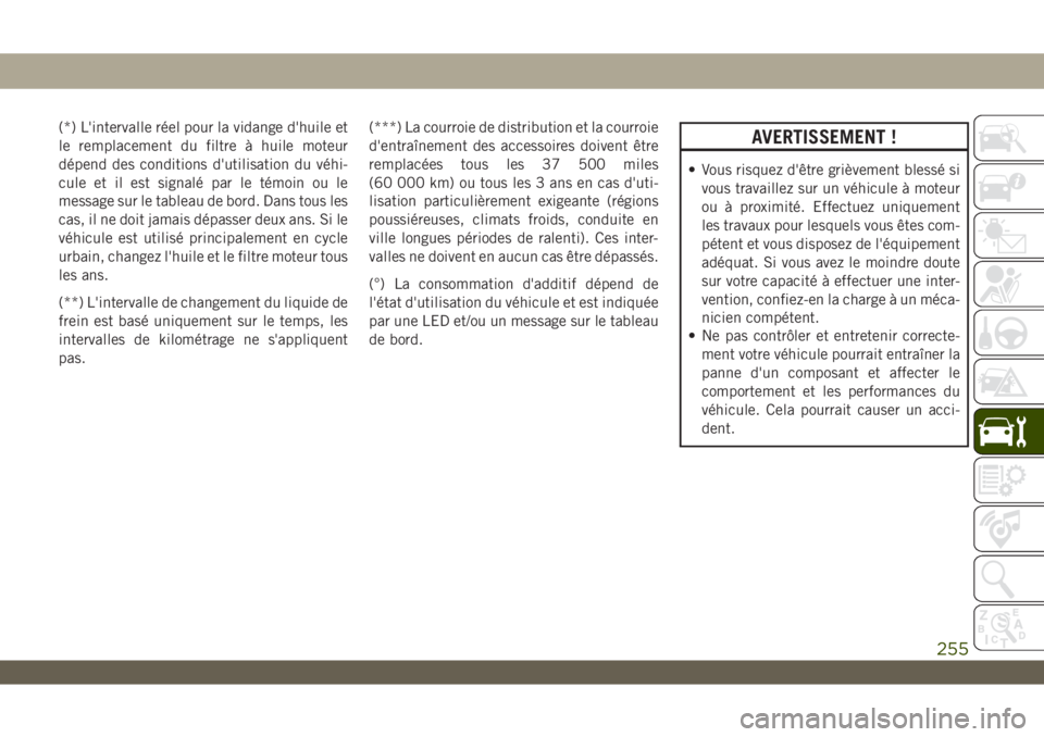 JEEP WRANGLER UNLIMITED 2019 Notice dentretien (in French) (*) L'intervalle réel pour la vidange d'huile et
le remplacement du filtre à huile moteur
dépend des conditions d'utilisation du véhi-
cule et il est signalé par le témoin ou le
mess JEEP WRANGLER UNLIMITED 2019 Notice dentretien (in French) (*) L'intervalle réel pour la vidange d'huile et
le remplacement du filtre à huile moteur
dépend des conditions d'utilisation du véhi-
cule et il est signalé par le témoin ou le
mess