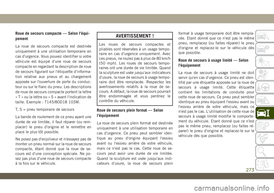 JEEP WRANGLER UNLIMITED 2019 Notice dentretien (in French) Roue de secours compacte — Selon l'équi-
pement
La roue de secours compacte est destinée
uniquement à une utilisation temporaire en
cas d'urgence. Vous pouvez identifier si votre
véhicul JEEP WRANGLER UNLIMITED 2019 Notice dentretien (in French) Roue de secours compacte — Selon l'équi-
pement
La roue de secours compacte est destinée
uniquement à une utilisation temporaire en
cas d'urgence. Vous pouvez identifier si votre
véhicul