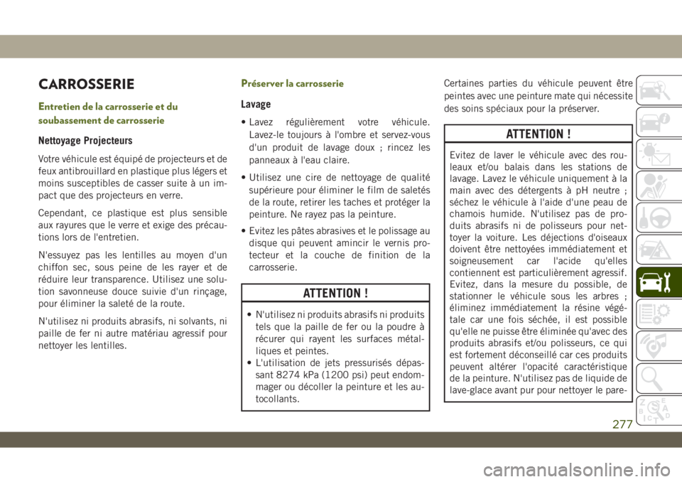 JEEP WRANGLER UNLIMITED 2019 Notice dentretien (in French) CARROSSERIE
Entretien de la carrosserie et du
soubassement de carrosserie
Nettoyage Projecteurs
Votre véhicule est équipé de projecteurs et de
feux antibrouillard en plastique plus légers et
moins JEEP WRANGLER UNLIMITED 2019 Notice dentretien (in French) CARROSSERIE
Entretien de la carrosserie et du
soubassement de carrosserie
Nettoyage Projecteurs
Votre véhicule est équipé de projecteurs et de
feux antibrouillard en plastique plus légers et
moins