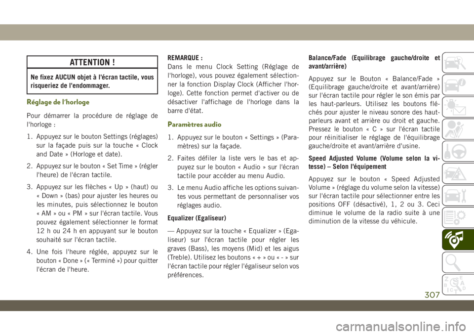 JEEP WRANGLER UNLIMITED 2019  Notice dentretien (in French) ATTENTION !
Ne fixez AUCUN objet à l'écran tactile, vous
risqueriez de l'endommager.
Réglage de l'horloge
Pour démarrer la procédure de réglage de
l'horloge :
1. Appuyez sur le b