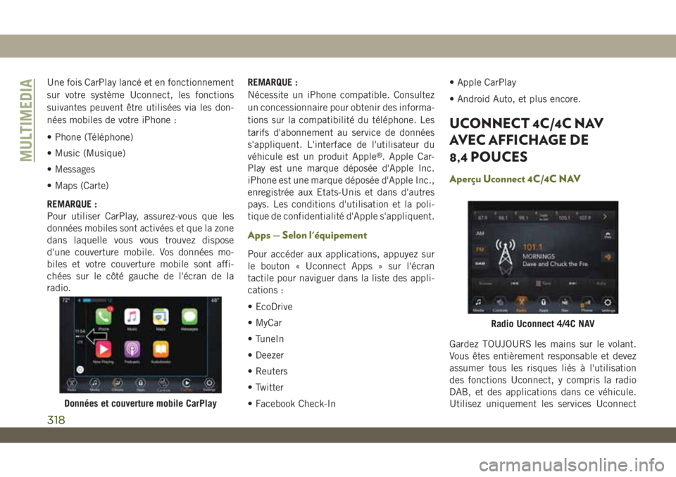 JEEP WRANGLER UNLIMITED 2018  Notice dentretien (in French) Une fois CarPlay lancé et en fonctionnement
sur votre système Uconnect, les fonctions
suivantes peuvent être utilisées via les don-
nées mobiles de votre iPhone :
• Phone (Téléphone)
• Musi