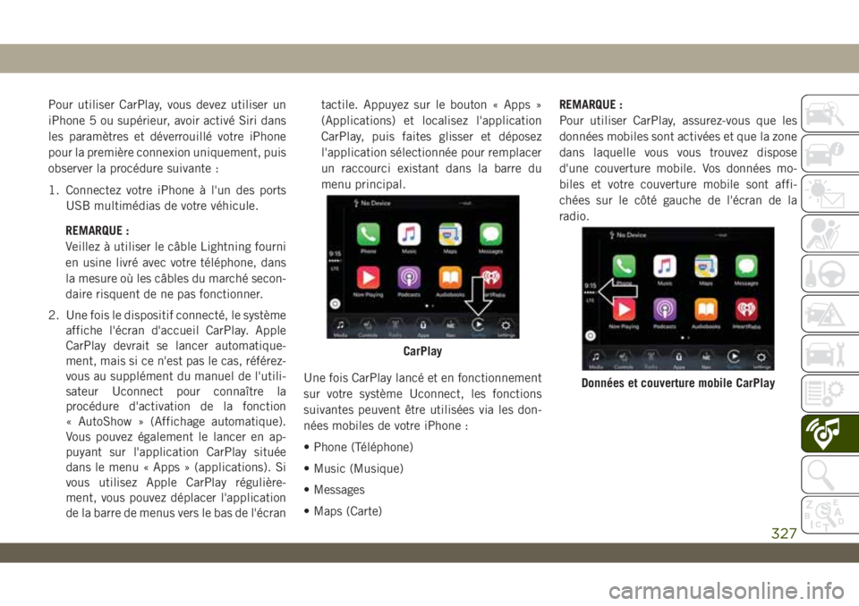 JEEP WRANGLER UNLIMITED 2019 Notice dentretien (in French) Pour utiliser CarPlay, vous devez utiliser un
iPhone 5 ou supérieur, avoir activé Siri dans
les paramètres et déverrouillé votre iPhone
pour la première connexion uniquement, puis
observer la pr JEEP WRANGLER UNLIMITED 2019 Notice dentretien (in French) Pour utiliser CarPlay, vous devez utiliser un
iPhone 5 ou supérieur, avoir activé Siri dans
les paramètres et déverrouillé votre iPhone
pour la première connexion uniquement, puis
observer la pr