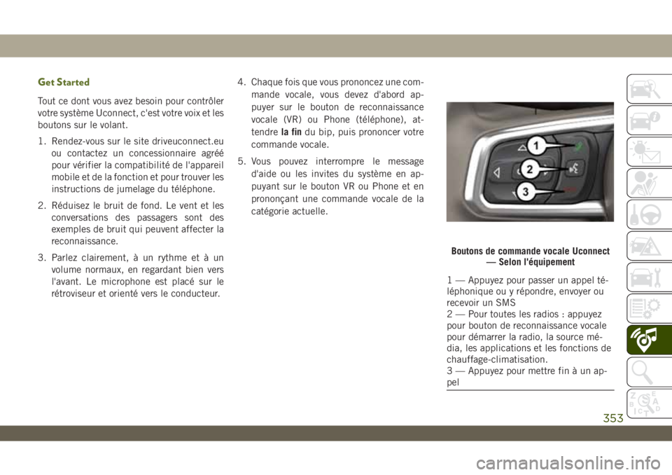 JEEP WRANGLER UNLIMITED 2019 Notice dentretien (in French) Get Started
Tout ce dont vous avez besoin pour contrôler
votre système Uconnect, c'est votre voix et les
boutons sur le volant.
1. Rendez-vous sur le site driveuconnect.eu
ou contactez un conces JEEP WRANGLER UNLIMITED 2019 Notice dentretien (in French) Get Started
Tout ce dont vous avez besoin pour contrôler
votre système Uconnect, c'est votre voix et les
boutons sur le volant.
1. Rendez-vous sur le site driveuconnect.eu
ou contactez un conces