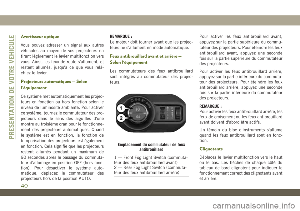 JEEP WRANGLER UNLIMITED 2019  Notice dentretien (in French) Avertisseur optique
Vous pouvez adresser un signal aux autres
véhicules au moyen de vos projecteurs en
tirant légèrement le levier multifonction vers
vous. Ainsi, les feux de route s'allument, 