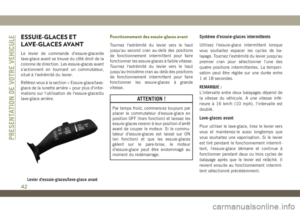 JEEP WRANGLER UNLIMITED 2019  Notice dentretien (in French) ESSUIE-GLACES ET
LAVE-GLACES AVANT
Le levier de commande d'essuie-glace/de
lave-glace avant se trouve du côté droit de la
colonne de direction. Les essuie-glaces avant
s'actionnent en tourna