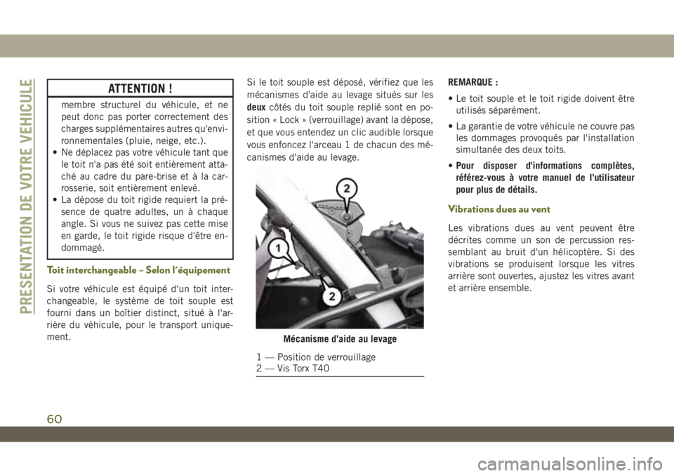 JEEP WRANGLER UNLIMITED 2019  Notice dentretien (in French) ATTENTION !
membre structurel du véhicule, et ne
peut donc pas porter correctement des
charges supplémentaires autres qu'envi-
ronnementales (pluie, neige, etc.).
• Ne déplacez pas votre véh