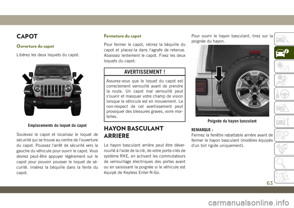 JEEP WRANGLER UNLIMITED 2019 Notice dentretien (in French) CAPOT
Ouverture du capot
Libérez les deux loquets du capot.
Soulevez le capot et localisez le loquet de
sécurité qui se trouve au centre de l'ouverture
du capot. Poussez l'arrêt de sécuri JEEP WRANGLER UNLIMITED 2019 Notice dentretien (in French) CAPOT
Ouverture du capot
Libérez les deux loquets du capot.
Soulevez le capot et localisez le loquet de
sécurité qui se trouve au centre de l'ouverture
du capot. Poussez l'arrêt de sécuri