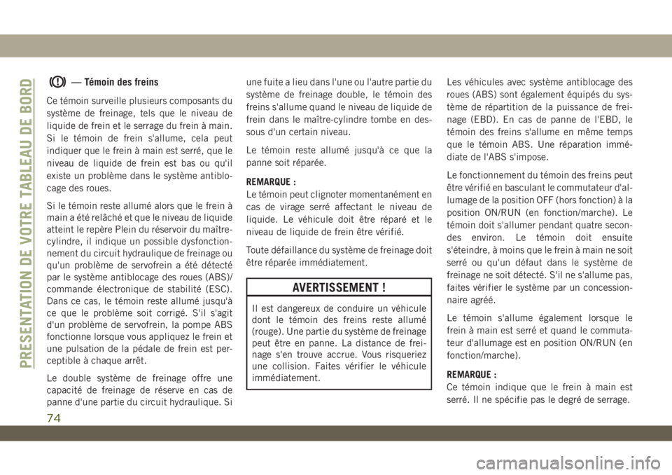 JEEP WRANGLER UNLIMITED 2019 Notice dentretien (in French) — Témoin des freins
Ce témoin surveille plusieurs composants du
système de freinage, tels que le niveau de
liquide de frein et le serrage du frein à main.
Si le témoin de frein s'allume, ce JEEP WRANGLER UNLIMITED 2019 Notice dentretien (in French) — Témoin des freins
Ce témoin surveille plusieurs composants du
système de freinage, tels que le niveau de
liquide de frein et le serrage du frein à main.
Si le témoin de frein s'allume, ce