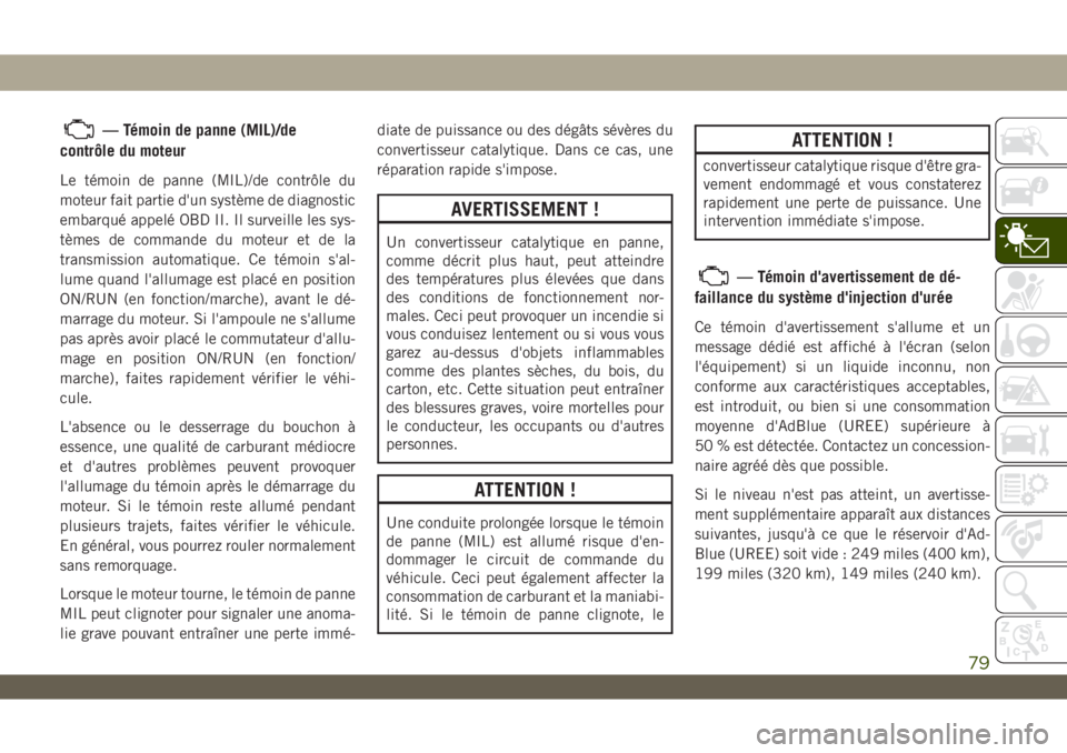JEEP WRANGLER UNLIMITED 2019 Notice dentretien (in French) — Témoin de panne (MIL)/de
contrôle du moteur
Le témoin de panne (MIL)/de contrôle du
moteur fait partie d'un système de diagnostic
embarqué appelé OBD II. Il surveille les sys-
tèmes de JEEP WRANGLER UNLIMITED 2019 Notice dentretien (in French) — Témoin de panne (MIL)/de
contrôle du moteur
Le témoin de panne (MIL)/de contrôle du
moteur fait partie d'un système de diagnostic
embarqué appelé OBD II. Il surveille les sys-
tèmes de