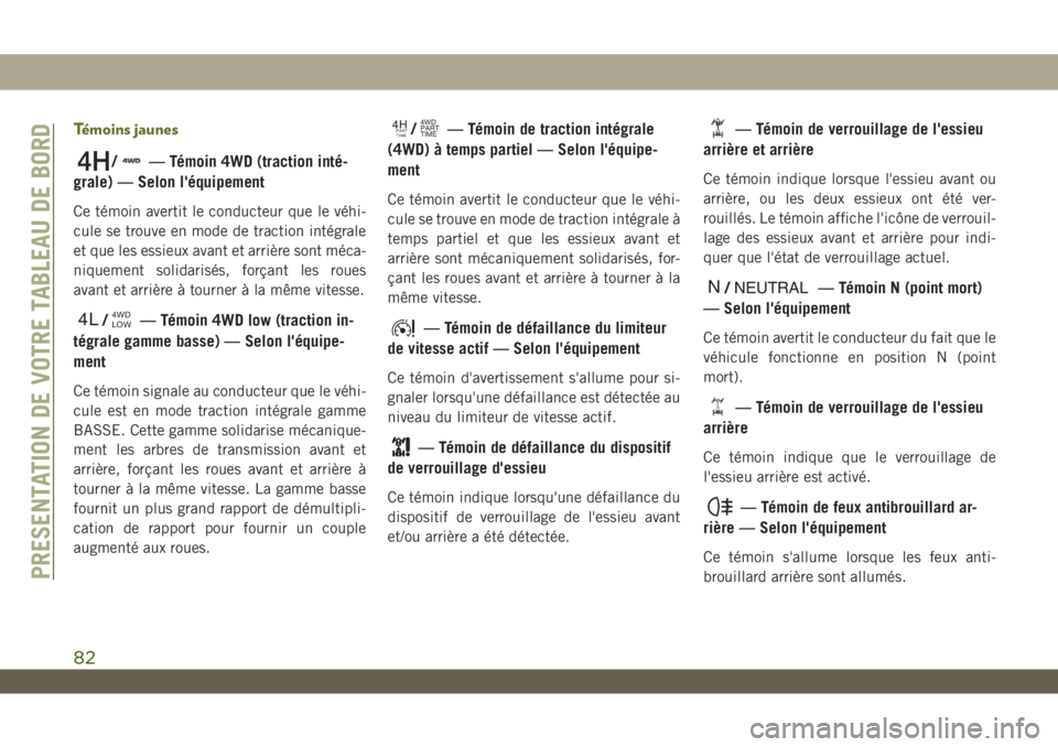 JEEP WRANGLER UNLIMITED 2018  Notice dentretien (in French) Témoins jaunes
/— Témoin 4WD (traction inté-
grale) — Selon l'équipement
Ce témoin avertit le conducteur que le véhi-
cule se trouve en mode de traction intégrale
et que les essieux ava