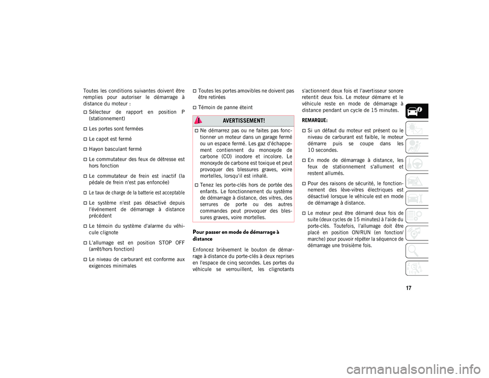 JEEP WRANGLER UNLIMITED 2020  Notice dentretien (in French) 17
Toutes  les  conditions  suivantes  doivent  être
remplies  pour  autoriser  le  démarrage  à
distance du moteur :
Sélecteur  de  rapport  en  position  P
(stationnement)
Les portes sont 