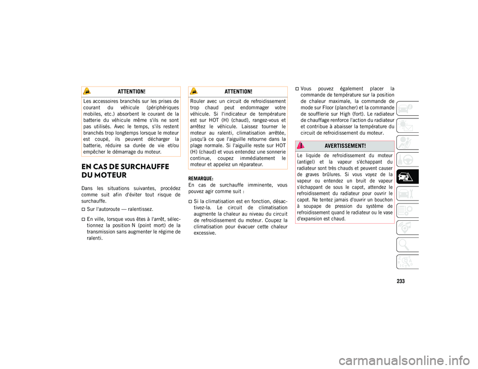 JEEP WRANGLER UNLIMITED 2020  Notice dentretien (in French) 233
EN CAS DE SURCHAUFFE 
DU MOTEUR 
Dans  les  situations  suivantes,  procédez
comme  suit  afin  d'éviter  tout  risque  de
surchauffe.
Sur l'autoroute — ralentissez.
En ville, lo