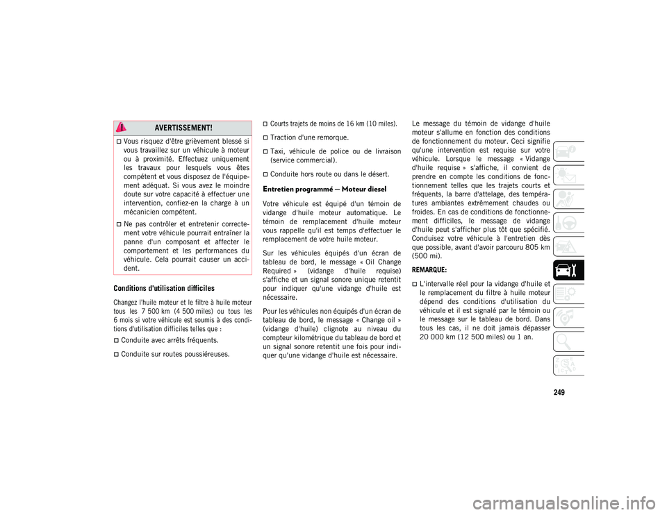 JEEP WRANGLER UNLIMITED 2020 Notice dentretien (in French) 249
Conditions d'utilisation difficiles
Changez l'huile moteur et le filtre à huile moteur
tous les 7 500 km (4 500 miles) ou tous les
6 mois si votre véhicule est soumis à des JEEP WRANGLER UNLIMITED 2020 Notice dentretien (in French) 249
Conditions d'utilisation difficiles
Changez l'huile moteur et le filtre à huile moteur
tous les 7 500 km (4 500 miles) ou tous les
6 mois si votre véhicule est soumis à des