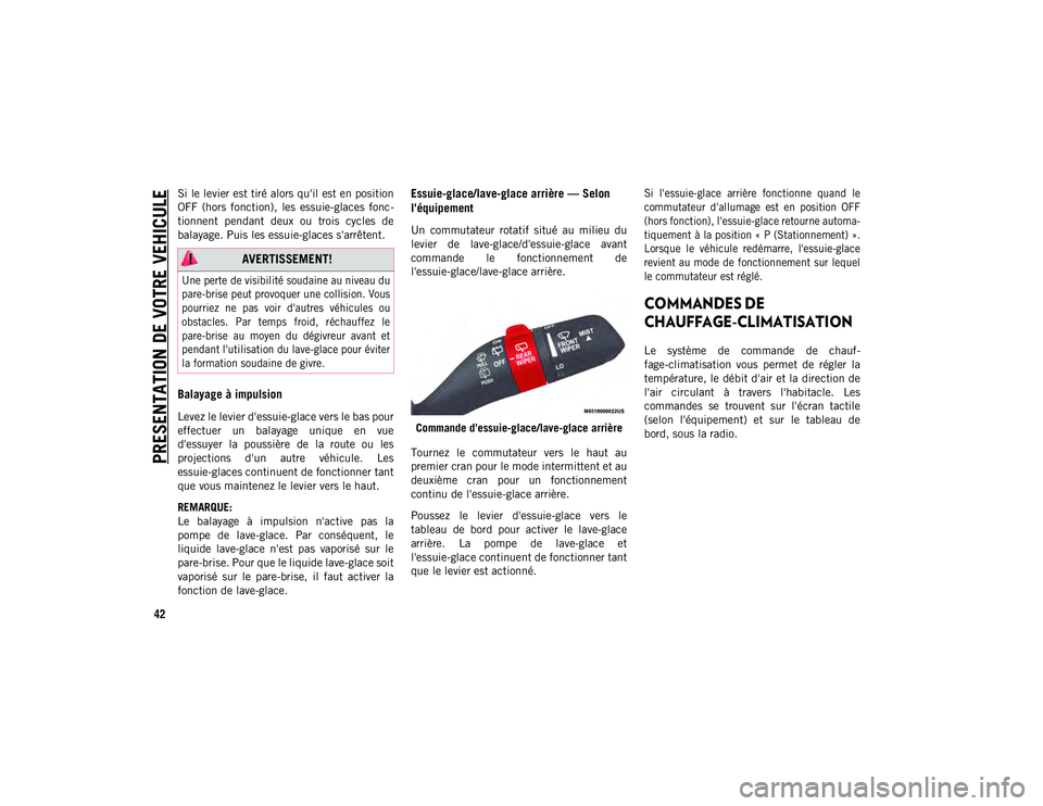 JEEP WRANGLER UNLIMITED 2020  Notice dentretien (in French) PRESENTATION DE VOTRE VEHICULE
42
Si le levier est tiré alors qu'il est en position
OFF  (hors  fonction),  les  essuie-glaces  fonc-
tionnent  pendant  deux  ou  trois  cycles  de
balayage. Puis