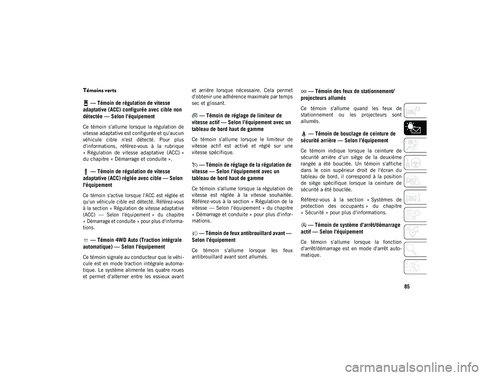 JEEP WRANGLER UNLIMITED 2020  Notice dentretien (in French) 85
Témoins verts — Témoin de régulation de vitesse 
adaptative (ACC) configurée avec cible non 
détectée — Selon l'équipement
Ce  témoin  s'allume  lorsque  la  régulation  de
vit