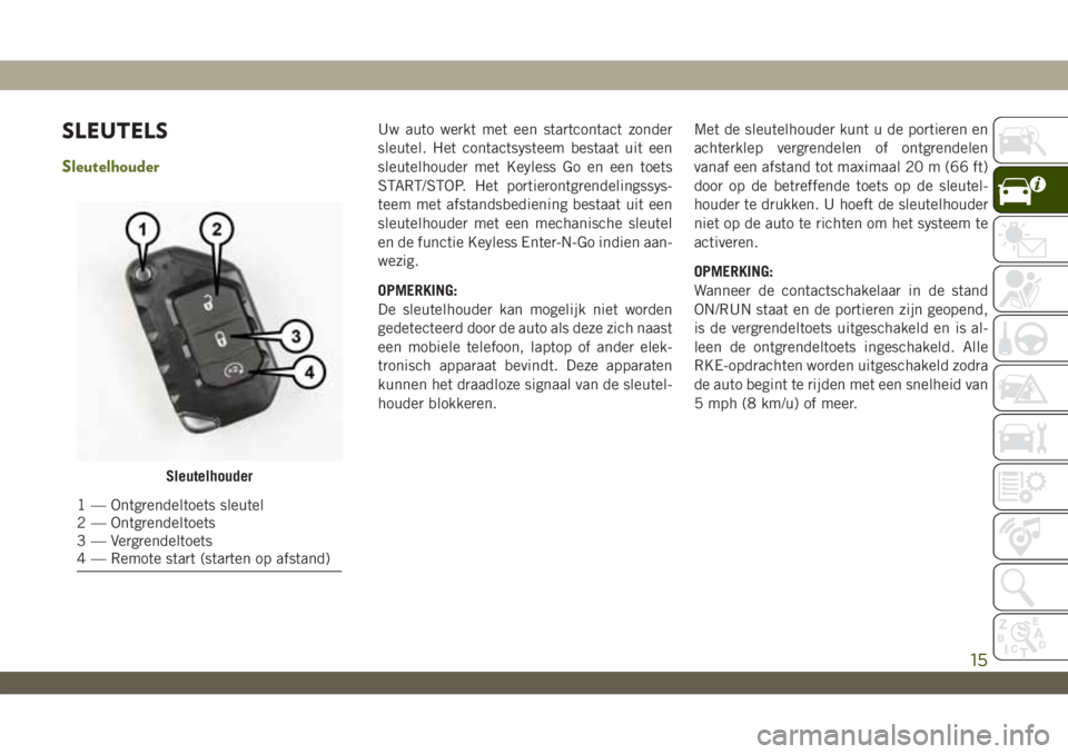 JEEP WRANGLER UNLIMITED 2019 Instructieboek (in Dutch) SLEUTELS
Sleutelhouder
Uw auto werkt met een startcontact zonder
sleutel. Het contactsysteem bestaat uit een
sleutelhouder met Keyless Go en een toets
START/STOP. Het portierontgrendelingssys-
teem me JEEP WRANGLER UNLIMITED 2019 Instructieboek (in Dutch) SLEUTELS
Sleutelhouder
Uw auto werkt met een startcontact zonder
sleutel. Het contactsysteem bestaat uit een
sleutelhouder met Keyless Go en een toets
START/STOP. Het portierontgrendelingssys-
teem me