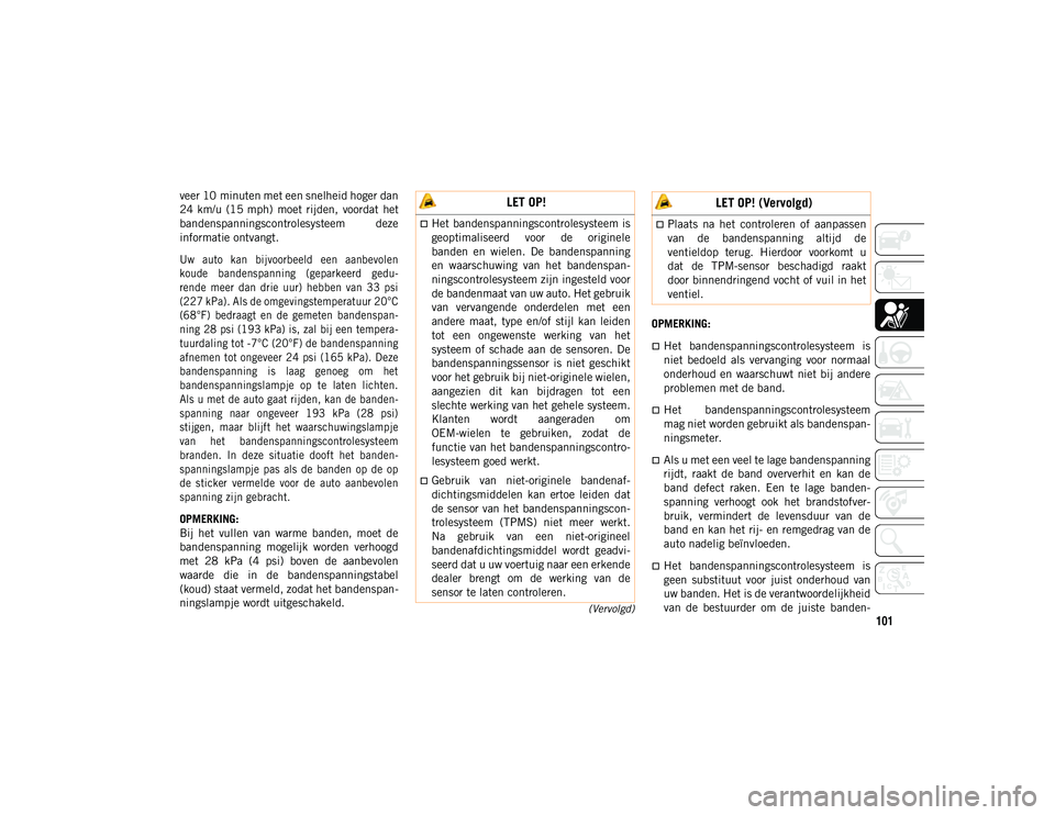 JEEP WRANGLER UNLIMITED 2021 Instructieboek (in Dutch) 101(Vervolgd)
veer 10 minuten met een snelheid hoger dan
24 km/u (15 mph) moet rijden, voordat het
bandenspanningscontrolesysteem deze
informatie ontvangt.
Uw auto kan bijvoorbeeld een aan JEEP WRANGLER UNLIMITED 2021 Instructieboek (in Dutch) 101(Vervolgd)
veer 10 minuten met een snelheid hoger dan
24 km/u (15 mph) moet rijden, voordat het
bandenspanningscontrolesysteem deze
informatie ontvangt.
Uw auto kan bijvoorbeeld een aan