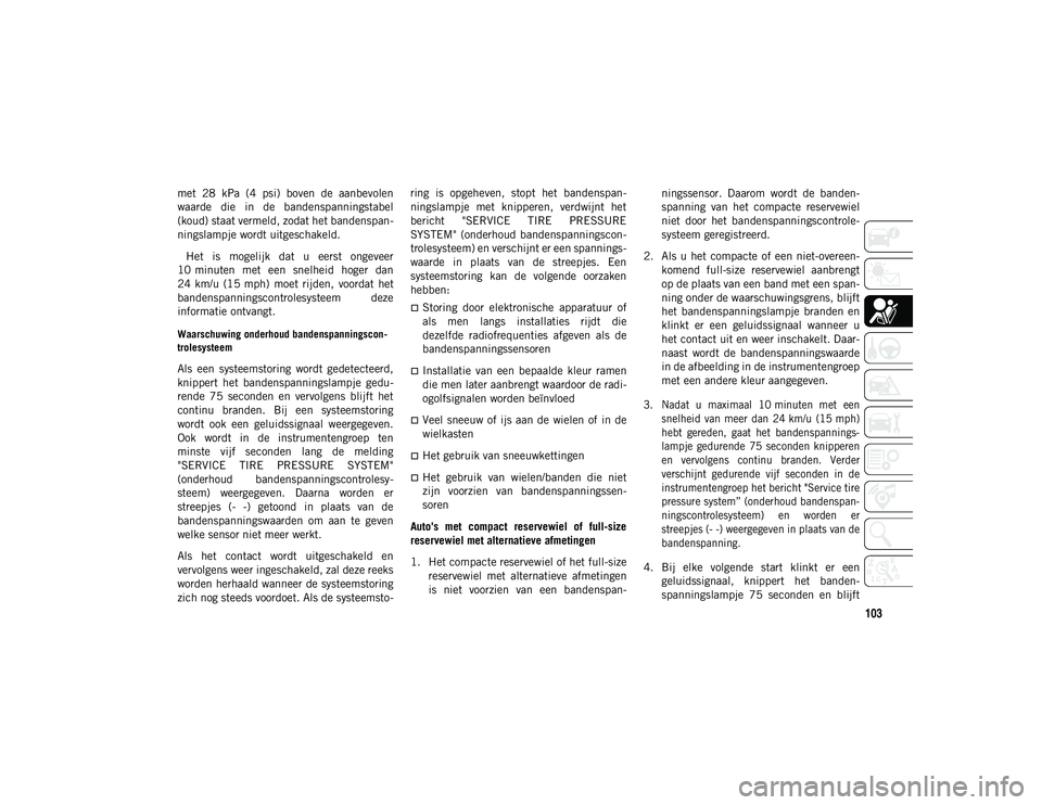 JEEP WRANGLER UNLIMITED 2021 Instructieboek (in Dutch) 103
met 28 kPa (4 psi) boven de aanbevolen
waarde die in de bandenspanningstabel
(koud) staat vermeld, zodat het bandenspan-
ningslampje wordt uitgeschakeld.
Het is mogelijk dat u ee JEEP WRANGLER UNLIMITED 2021 Instructieboek (in Dutch) 103
met 28 kPa (4 psi) boven de aanbevolen
waarde die in de bandenspanningstabel
(koud) staat vermeld, zodat het bandenspan-
ningslampje wordt uitgeschakeld.
Het is mogelijk dat u ee