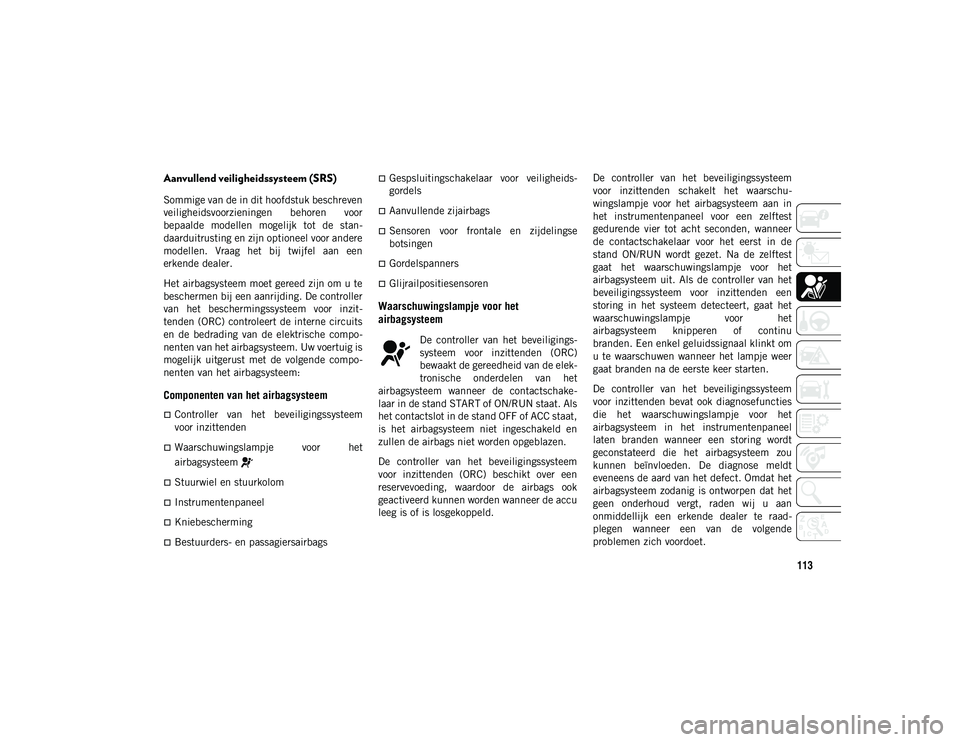 JEEP WRANGLER UNLIMITED 2021 Instructieboek (in Dutch) 113
Aanvullend veiligheidssysteem (SRS)
Sommige van de in dit hoofdstuk beschreven
veiligheidsvoorzieningen behoren voor
bepaalde modellen mogelijk tot de stan-
daarduitrusting en zijn optionee JEEP WRANGLER UNLIMITED 2021 Instructieboek (in Dutch) 113
Aanvullend veiligheidssysteem (SRS)
Sommige van de in dit hoofdstuk beschreven
veiligheidsvoorzieningen behoren voor
bepaalde modellen mogelijk tot de stan-
daarduitrusting en zijn optionee
