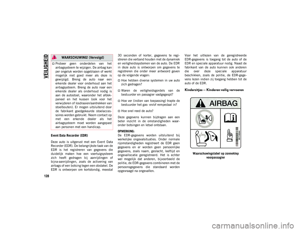 JEEP WRANGLER UNLIMITED 2020  Instructieboek (in Dutch) VEILIGHEID
128
Event Data Recorder (EDR)
Deze  auto  is  uitgerust  met  een  Event  Data
Recorder (EDR). De belangrijkste taak van de
EDR  is  het  registreren  van  gegevens  die
duidelijk  maken  h