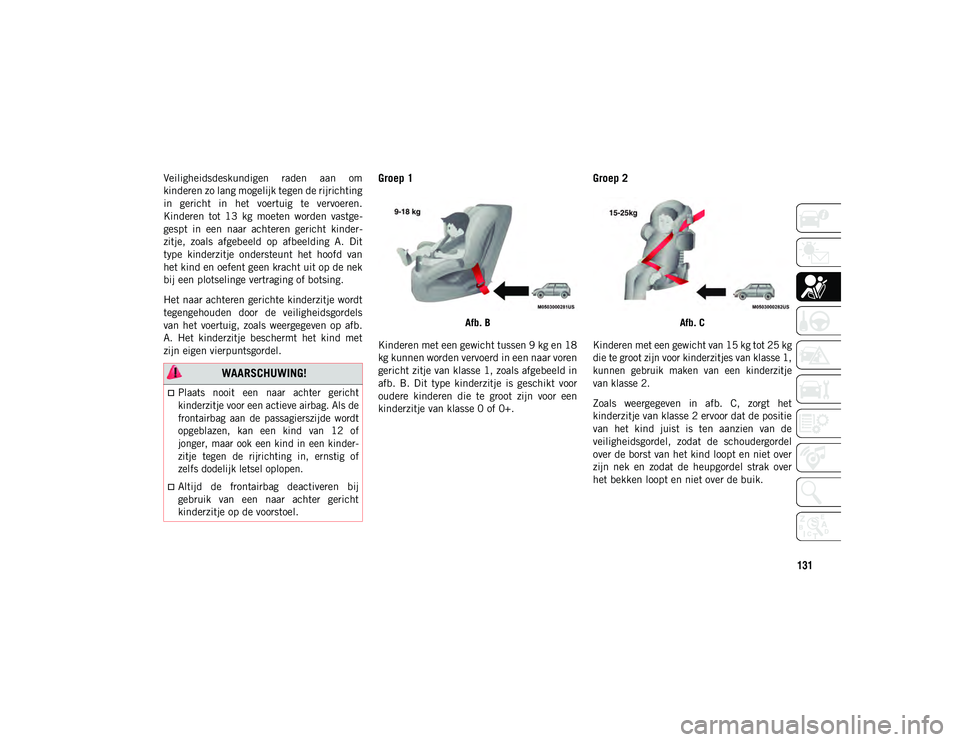 JEEP WRANGLER UNLIMITED 2020  Instructieboek (in Dutch) 131
Veiligheidsdeskundigen  raden  aan  om
kinderen zo lang mogelijk tegen de rijrichting
in  gericht  in  het  voertuig  te  vervoeren.
Kinderen  tot  13  kg  moeten  worden  vastge-
gespt  in  een  