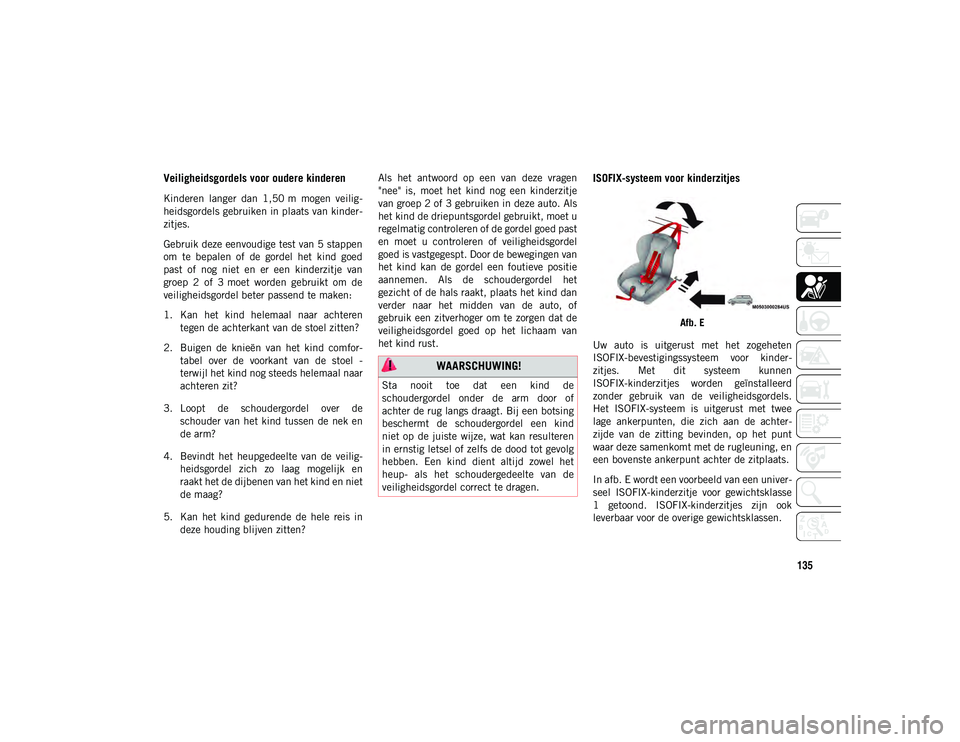 JEEP WRANGLER UNLIMITED 2020  Instructieboek (in Dutch) 135
Veiligheidsgordels voor oudere kinderen
Kinderen  langer  dan  1,50 m  mogen  veilig-
heidsgordels gebruiken in plaats van kinder -
zitjes.
Gebruik deze eenvoudige test van 5 stappen
om  te  bepal