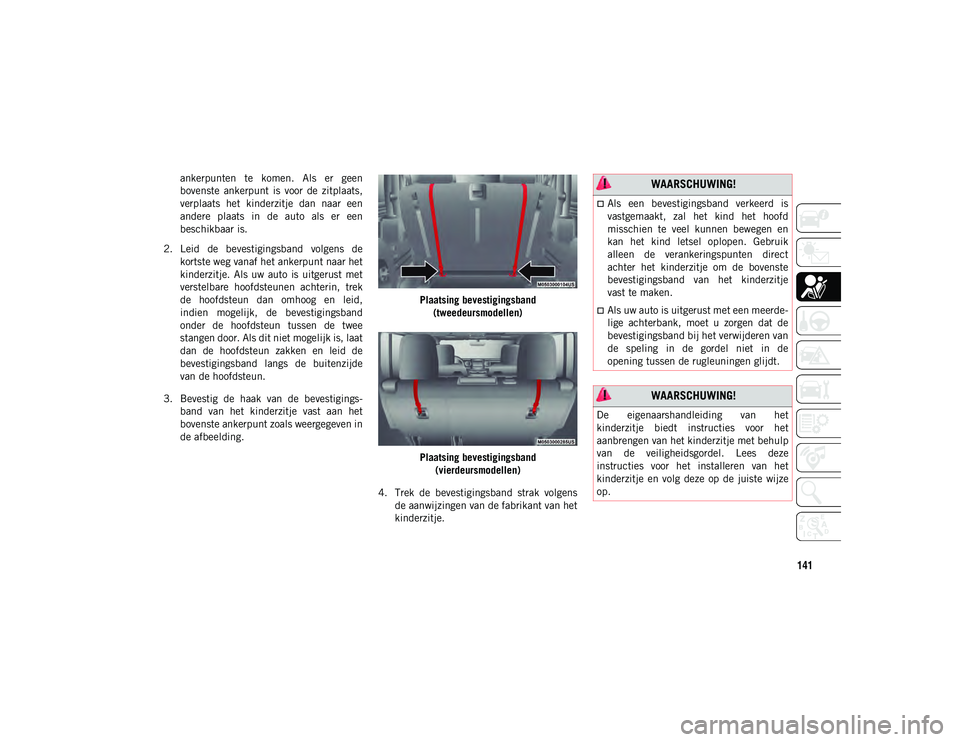 JEEP WRANGLER UNLIMITED 2021 Instructieboek (in Dutch) 141
ankerpunten te komen. Als er geen
bovenste ankerpunt is voor de zitplaats,
verplaats het kinderzitje dan naar een
andere plaats in de auto als er een
beschikbaar is.
2. Leid JEEP WRANGLER UNLIMITED 2021 Instructieboek (in Dutch) 141
ankerpunten te komen. Als er geen
bovenste ankerpunt is voor de zitplaats,
verplaats het kinderzitje dan naar een
andere plaats in de auto als er een
beschikbaar is.
2. Leid