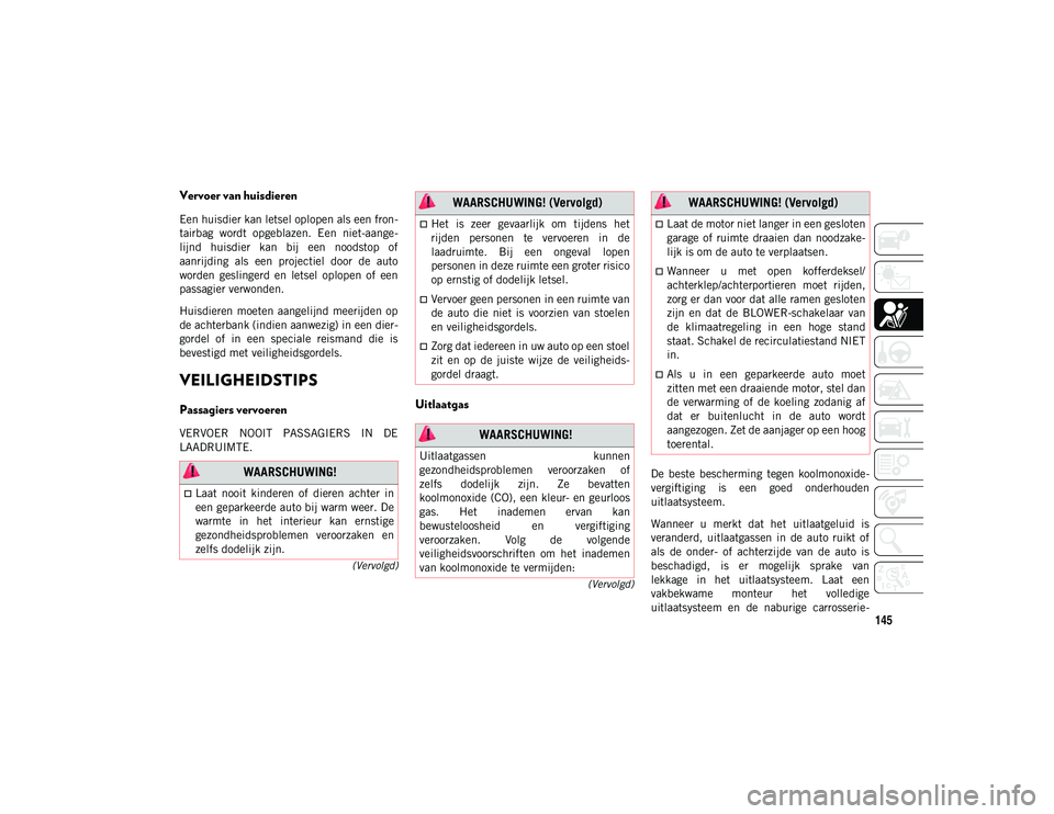 JEEP WRANGLER UNLIMITED 2021 Instructieboek (in Dutch) 145
(Vervolgd)
(Vervolgd)
Vervoer van huisdieren
Een huisdier kan letsel oplopen als een fron
-
tairbag wordt opgeblazen. Een niet-aange -
lijnd huisdier kan bij een noodstop of
aanrijding JEEP WRANGLER UNLIMITED 2021 Instructieboek (in Dutch) 145
(Vervolgd)
(Vervolgd)
Vervoer van huisdieren
Een huisdier kan letsel oplopen als een fron
-
tairbag wordt opgeblazen. Een niet-aange -
lijnd huisdier kan bij een noodstop of
aanrijding
