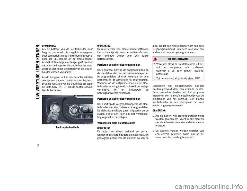 JEEP WRANGLER UNLIMITED 2020  Instructieboek (in Dutch) UW VOERTUIG LEREN KENNEN
14
OPMERKING:
Als  de  batterij  van  de  sleutelhouder  bijna
leeg  is,  dan  wordt  dit  mogelijk  aangegeven
door een bericht op de instrumentengroep, of
door  het  LED-lam