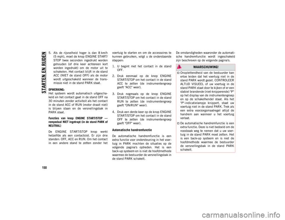 JEEP WRANGLER UNLIMITED 2020 Instructieboek (in Dutch) STARTEN EN RIJDEN
150
5. Als de rijsnelheid hoger is dan 8 km/h(5 mph), moet de knop ENGINE START/
STOP twee seconden ingedrukt worden
gehouden (of drie keer achtereen kort
worden inge JEEP WRANGLER UNLIMITED 2020 Instructieboek (in Dutch) STARTEN EN RIJDEN
150
5. Als de rijsnelheid hoger is dan 8 km/h(5 mph), moet de knop ENGINE START/
STOP twee seconden ingedrukt worden
gehouden (of drie keer achtereen kort
worden inge