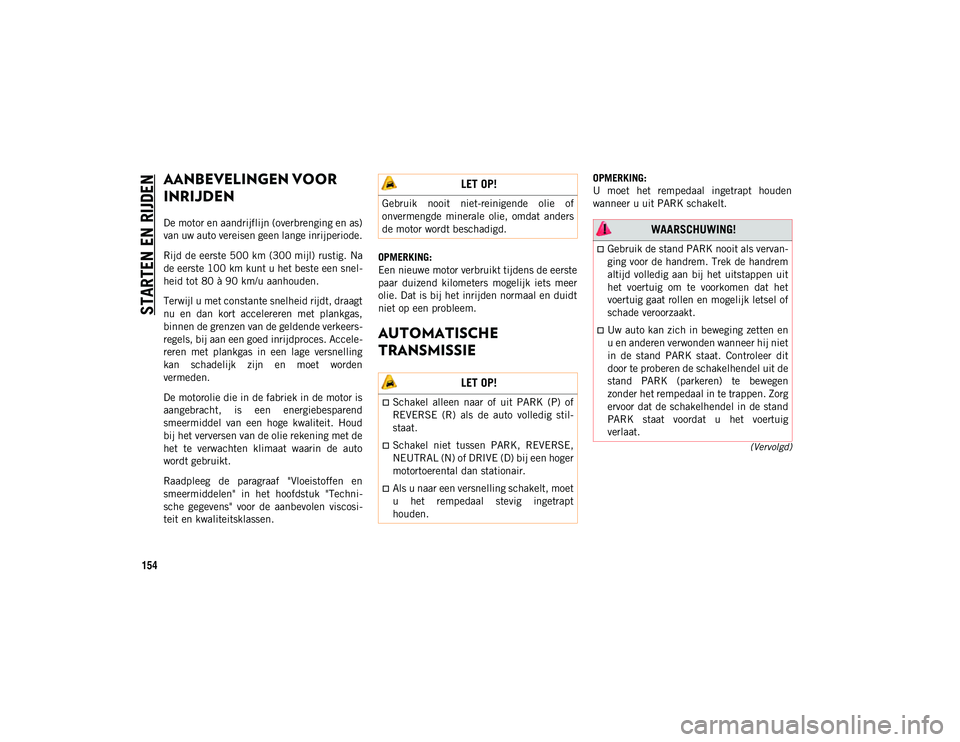 JEEP WRANGLER UNLIMITED 2021 Instructieboek (in Dutch) STARTEN EN RIJDEN
154
(Vervolgd)
AANBEVELINGEN VOOR
INRIJDEN
De motor en aandrijflijn (overbrenging en as)
van uw auto vereisen geen lange inrijperiode.
Rijd de eerste 500 km (300 mijl) rustig. Nade JEEP WRANGLER UNLIMITED 2021 Instructieboek (in Dutch) STARTEN EN RIJDEN
154
(Vervolgd)
AANBEVELINGEN VOOR
INRIJDEN
De motor en aandrijflijn (overbrenging en as)
van uw auto vereisen geen lange inrijperiode.
Rijd de eerste 500 km (300 mijl) rustig. Nade
