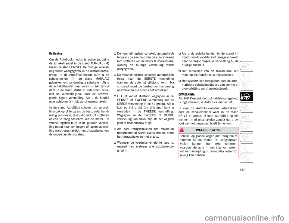 JEEP WRANGLER UNLIMITED 2021 Instructieboek (in Dutch) 157
Bediening
Om de AutoStick-modus te activeren, zet u
de schakelhendel in de stand MANUAL (M)
(naast de stand DRIVE). De huidige versnel-
ling wordt weergegeven in de instrumenten -
JEEP WRANGLER UNLIMITED 2021 Instructieboek (in Dutch) 157
Bediening
Om de AutoStick-modus te activeren, zet u
de schakelhendel in de stand MANUAL (M)
(naast de stand DRIVE). De huidige versnel-
ling wordt weergegeven in de instrumenten -
