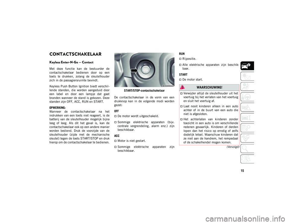 JEEP WRANGLER UNLIMITED 2021  Instructieboek (in Dutch) 15
(Vervolgd)
CONTACTSCHAKELAAR  
Keyless Enter-N-Go — Contact
Met  deze  functie  kan  de  bestuurder  de
contactschakelaar  bedienen  door  op  een
toets  te  drukken,  zolang  de  sleutelhouder
z
