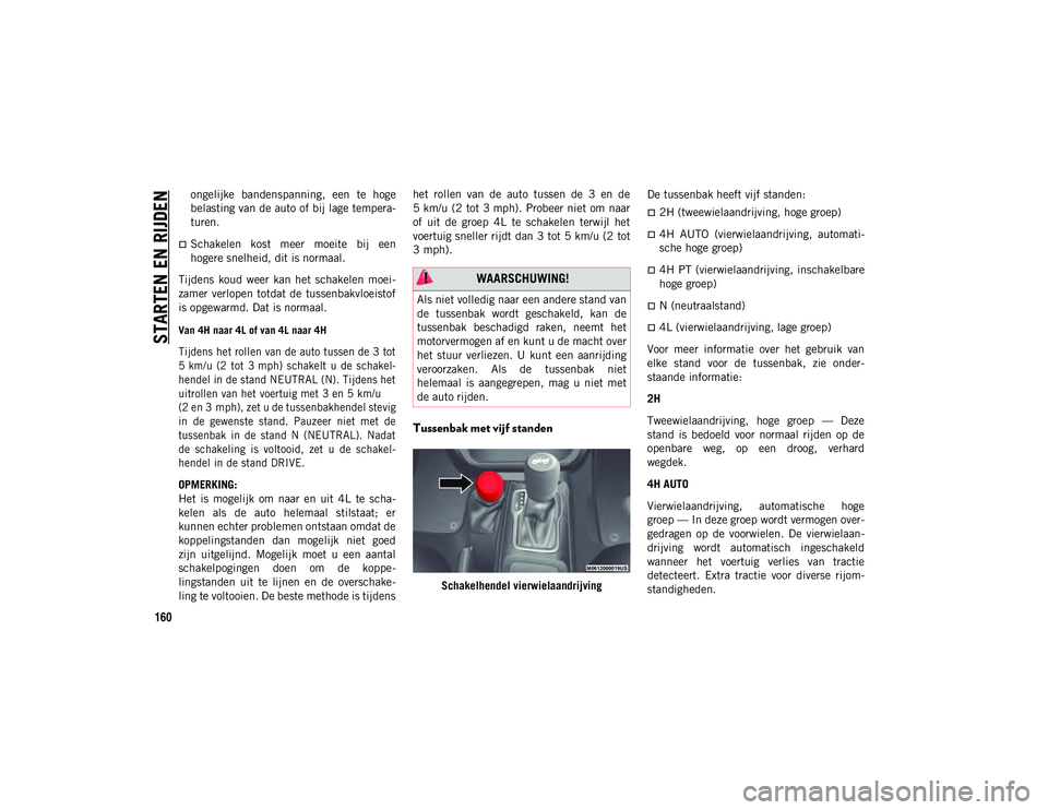 JEEP WRANGLER UNLIMITED 2021 Instructieboek (in Dutch) STARTEN EN RIJDEN
160
ongelijke bandenspanning, een te hoge
belasting van de auto of bij lage tempera-
turen.
Schakelen kost meer moeite bij een
hogere snelheid, dit is normaal.
Tijdens k JEEP WRANGLER UNLIMITED 2021 Instructieboek (in Dutch) STARTEN EN RIJDEN
160
ongelijke bandenspanning, een te hoge
belasting van de auto of bij lage tempera-
turen.
Schakelen kost meer moeite bij een
hogere snelheid, dit is normaal.
Tijdens k