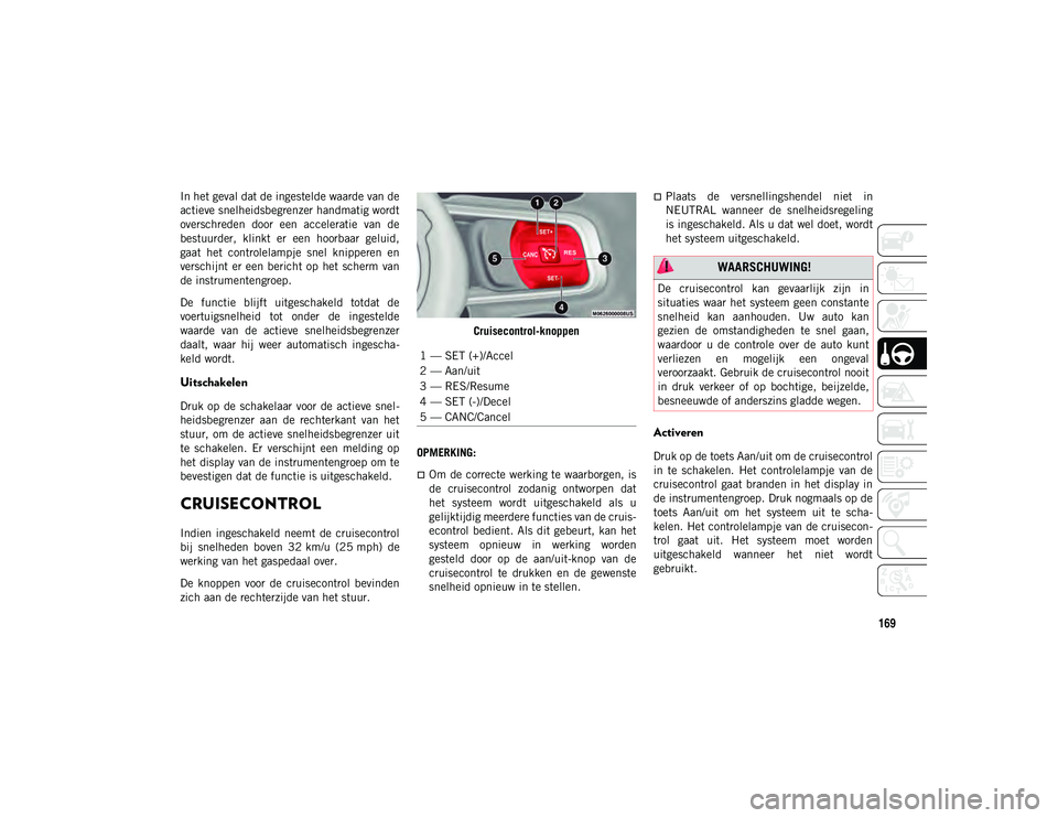 JEEP WRANGLER UNLIMITED 2020  Instructieboek (in Dutch) 169
In het geval dat de ingestelde waarde van de
actieve snelheidsbegrenzer handmatig wordt
overschreden  door  een  acceleratie  van  de
bestuurder,  klinkt  er  een  hoorbaar  geluid,
gaat  het  con